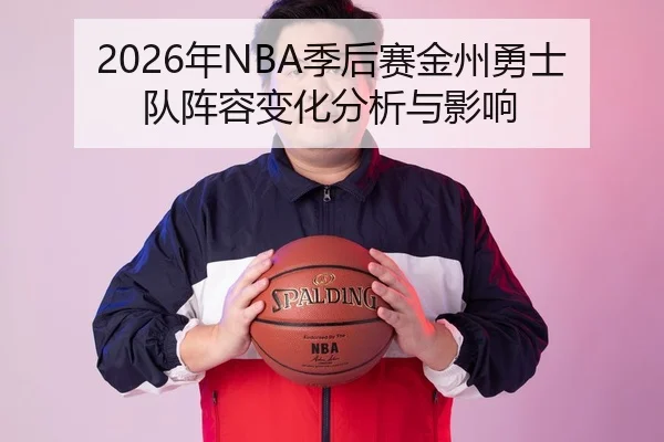 2026年NBA季后赛金州勇士队阵容变化分析与影响
