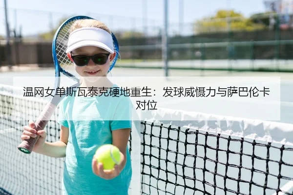 温网女单斯瓦泰克硬地重生：发球威慑力与萨巴伦卡对位