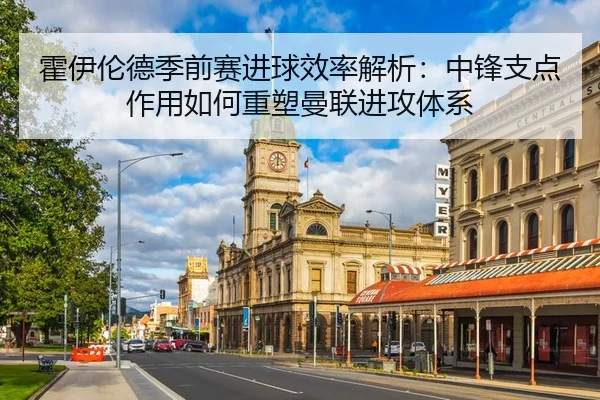 霍伊伦德季前赛进球效率解析：中锋支点作用如何重塑曼联进攻体系
