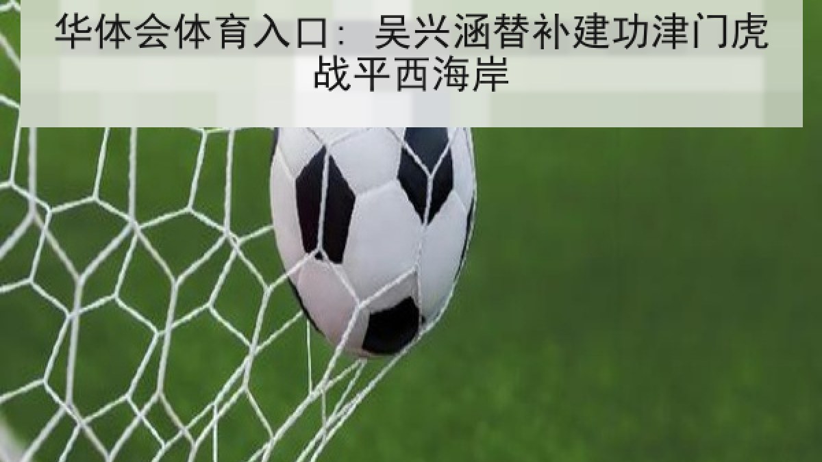华体会体育入口: 吴兴涵替补建功津门虎战平西海岸 华体会体育入口: 吴兴涵替补建功津门虎战平西海岸