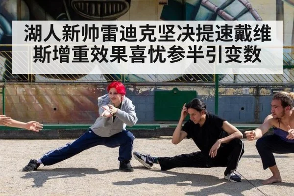 湖人新帅雷迪克坚决提速戴维斯增重效果喜忧参半引变数